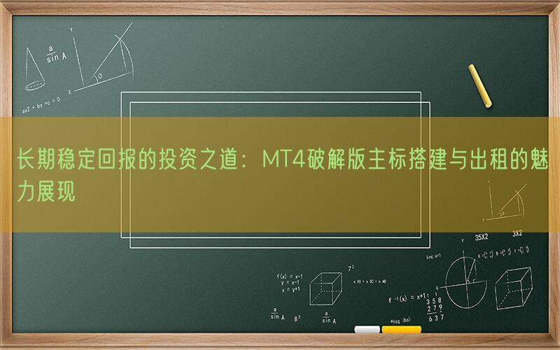 长期稳定回报的投资之道：MT4破解版主标搭建与出租的魅力展现(图1)