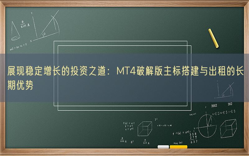 展现稳定增长的投资之道：MT4破解版主标搭建与出租的长期优势(图1)