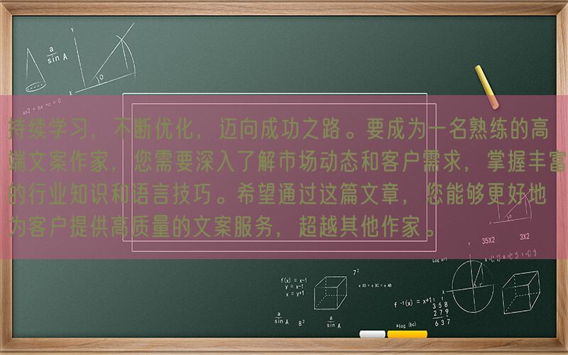持续学习，不断优化，迈向成功之路。要成为一名熟练的高端文案作家，您需要深入了解市场动态和客户需求，掌握丰富的行业知识和语言技巧。希望通过这篇文章，您能够更好地为客户提供高质量的文案服务，超越其他作家。(图1)