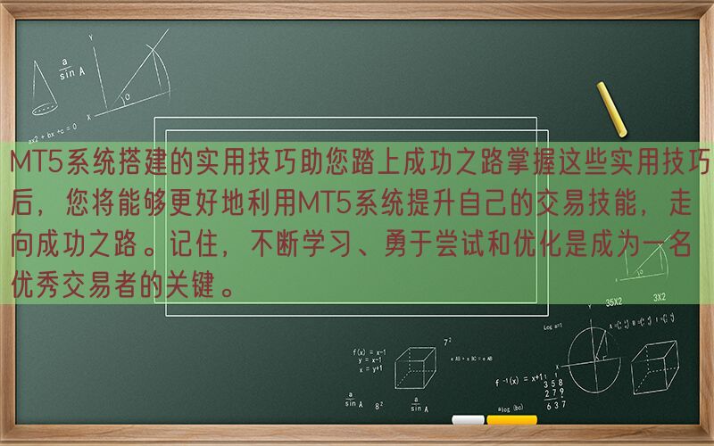 MT5系统搭建的实用技巧助您踏上成功之路掌握这些实用技巧后，您将能够更好地利用MT5系统提升自己的交易技能，走向成功之路。记住，不断学习、勇于尝试和优化是成为一名优秀交易者的关键。(图1)
