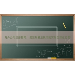 海外公司注册指南，助您规避法规风险实现全球化经营！